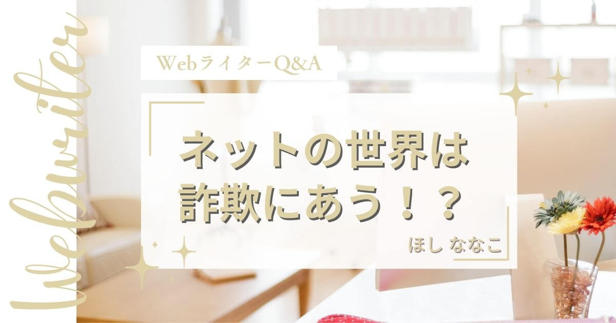 【WebライターQ&A】ネットの世界に足を踏み入れると詐欺にあう！？⑳