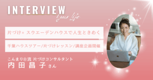 こんまり®流片づけ×スウェーデンハウスで人生ときめく！千葉でハウスツアー&レッスン提供の片づけコンサルタント内田昌子さん【インタビュー】