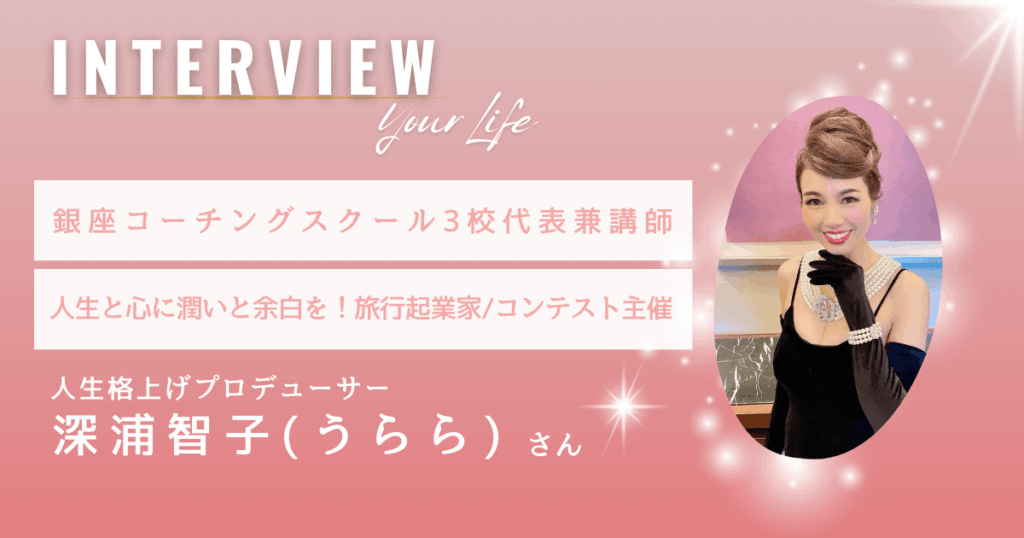 銀座コーチングスクール3校代表&講師/旅行起業家/コンテスト主催｜人生格上げプロデューサー 深浦智子（うらら）さん【インタビュー】